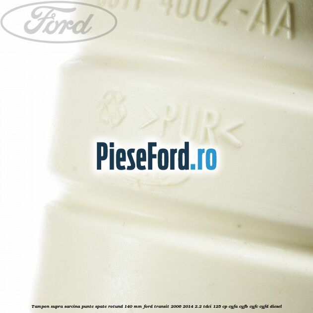 Tampon supra sarcina punte spate rotund 140 mm Ford Transit 2006-2014 2.2 TDCi 125 cp CYFA, CYFB, CYFC, CYFD diesel