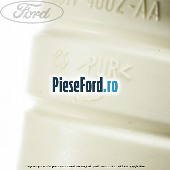 Tampon supra sarcina punte spate rotund 140 mm Ford Transit 2006-2014 2.2 TDCi 130 cp QWFA diesel