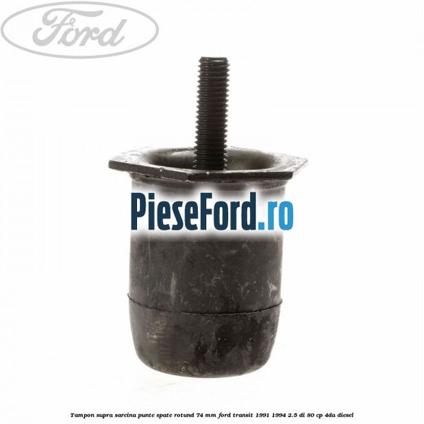 Tampon supra sarcina punte spate rotund 74 mm Ford Transit 1991-1994 2.5 DI 80 cp 4DA diesel
