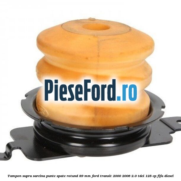 Tampon supra sarcina punte spate rotund 89 mm Ford Transit 2000-2006 2.0 TDCi 125 cp FIFA diesel