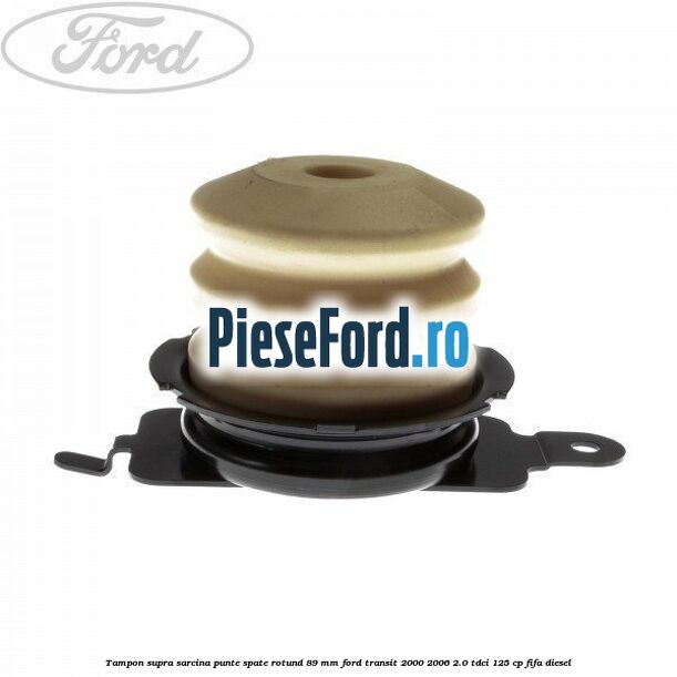 Tampon supra sarcina punte spate rotund 89 mm Ford Transit 2000-2006 2.0 TDCi 125 cp FIFA diesel