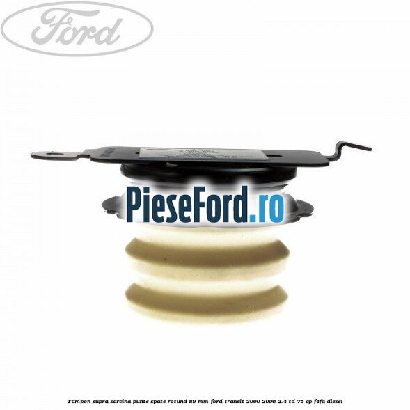 Tampon supra sarcina punte spate rotund 89 mm Ford Transit 2000-2006 2.4 TD 75 cp F4FA diesel