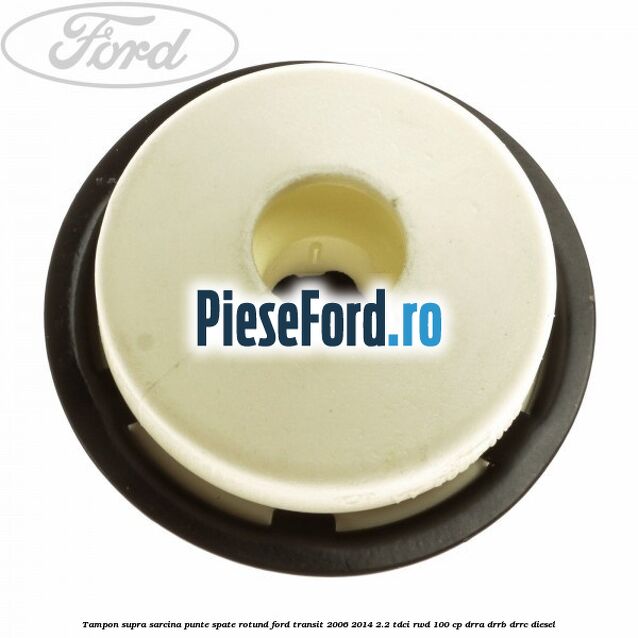 Tampon supra sarcina punte spate rotund Ford Transit 2006-2014 2.2 TDCi RWD 100 cp DRRA, DRRB, DRRC diesel