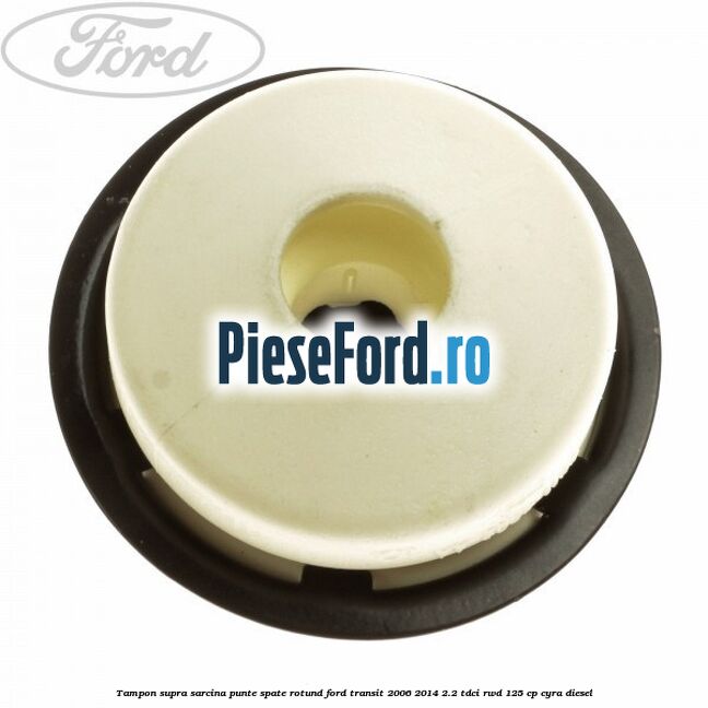 Tampon supra sarcina punte spate rotund Ford Transit 2006-2014 2.2 TDCi RWD 125 cp CYRA diesel