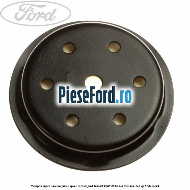 Tampon supra sarcina punte spate rotund Ford Transit 2006-2014 2.4 TDCi 4x4 140 cp H9FB diesel