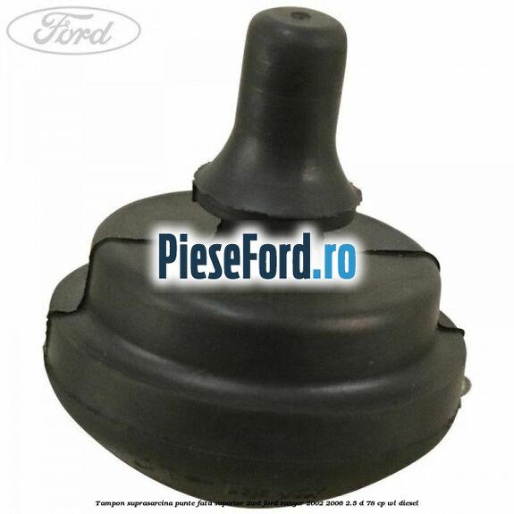 Tampon suprasarcina punte fata superior 2WD Ford Ranger 2002-2006 2.5 D 78 cp Tampon suprasarcina punte fata superior 2WD Ford Ranger 2002-2006 2.5 D 78 cp WL diesel