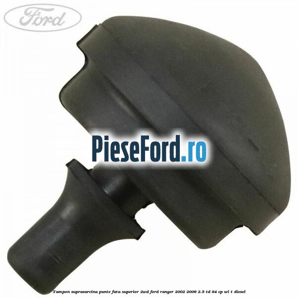 Tampon suprasarcina punte fata superior 2WD Ford Ranger 2002-2006 2.5 TD 84 cp WL-T diesel