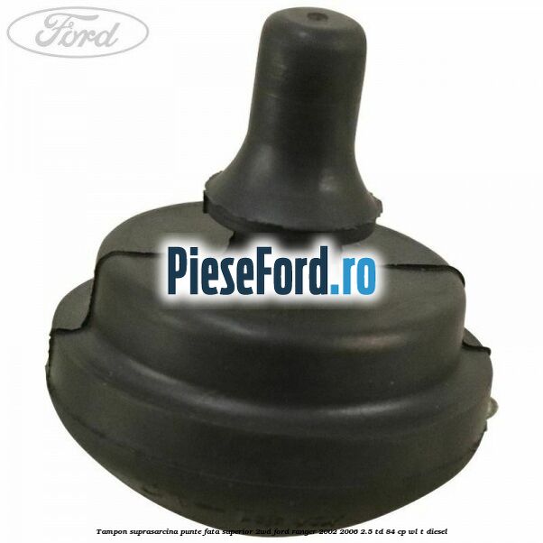 Tampon suprasarcina punte fata superior 2WD Ford Ranger 2002-2006 2.5 TD 84 cp WL-T diesel