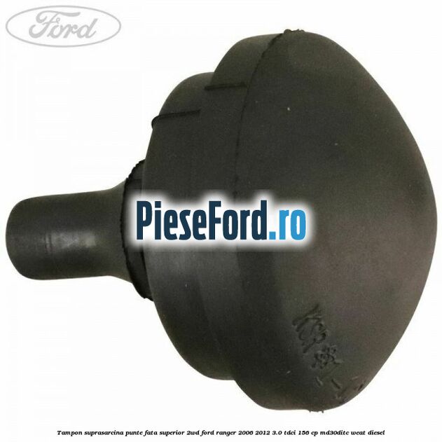 Tampon suprasarcina punte fata superior 2WD Ford Ranger 2006-2012 3.0 TDCi 156 cp MD30DITC, WEAT diesel