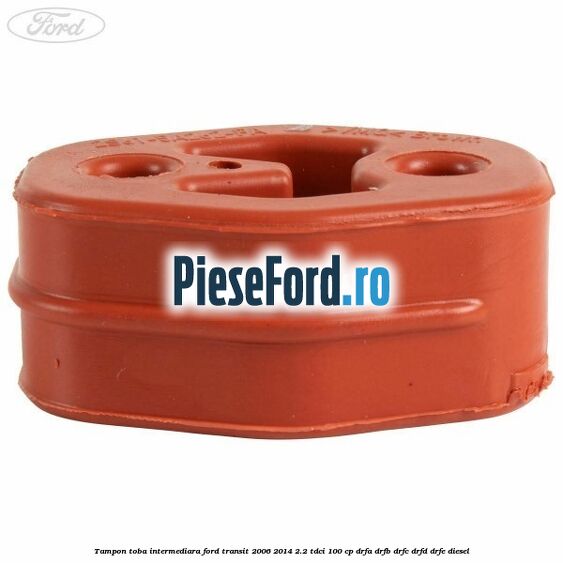 Tampon toba intermediara Ford Transit 2006-2014 2.2 TDCi 100 cp Tampon toba intermediara Ford Transit 2006-2014 2.2 TDCi 100 cp DRFA, DRFB, DRFC, DRFD, DRFE diesel