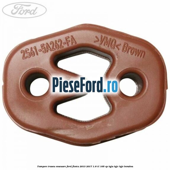 Tampon traseu evacuare Ford Fiesta 2013-2017 1.6 Ti 105 cp Tampon traseu evacuare Ford Fiesta 2013-2017 1.6 Ti 105 cp IQJA, IQJC, IQJE benzina