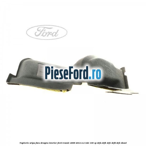 Tapiterie aripa fata dreapta interior Ford Transit 2006-2014 2.2 TDCi 100 cp DRFA, DRFB, DRFC, DRFD, DRFE diesel