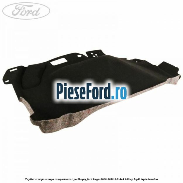 Tapiterie aripa stanga compartiment portbagaj Ford Kuga 2008-2012 2.5 4x4 200 cp HYDB, HYDC benzina