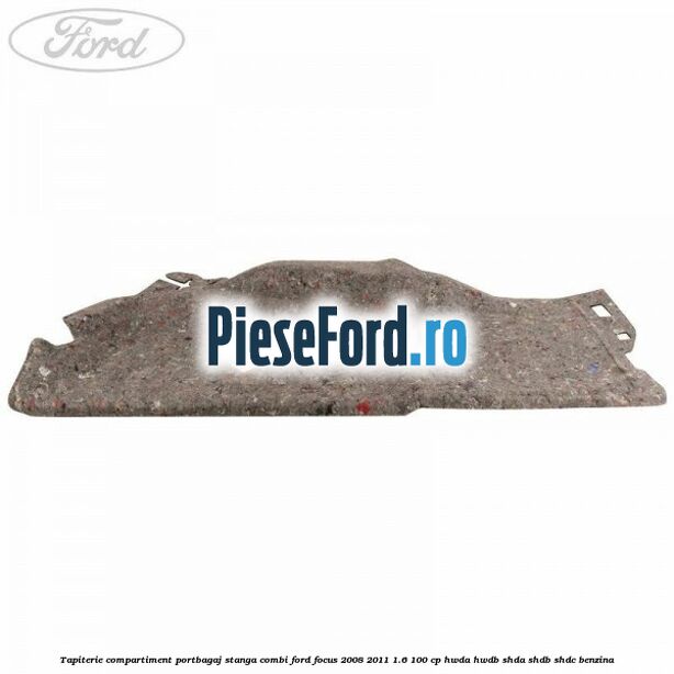 Tapiterie compartiment portbagaj stanga combi Ford Focus 2008-2011 1.6 100 cp HWDA, HWDB, SHDA, SHDB, SHDC benzina