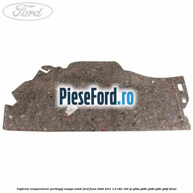 Tapiterie compartiment portbagaj stanga combi Ford Focus 2008-2011 1.6 TDCi 109 cp G8DA, G8DB, G8DD, G8DE, G8DF diesel