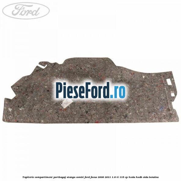 Tapiterie compartiment portbagaj stanga combi Ford Focus 2008-2011 1.6 Ti 115 cp HXDA, HXDB, SIDA benzina