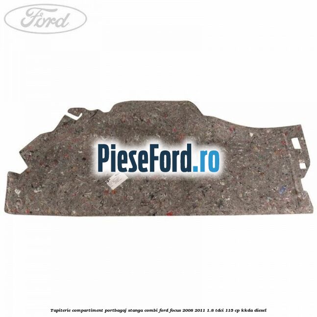 Tapiterie compartiment portbagaj stanga combi Ford Focus 2008-2011 1.8 TDCi 115 cp Tapiterie compartiment portbagaj stanga combi Ford Focus 2008-2011 1.8 TDCi 115 cp KKDA diesel