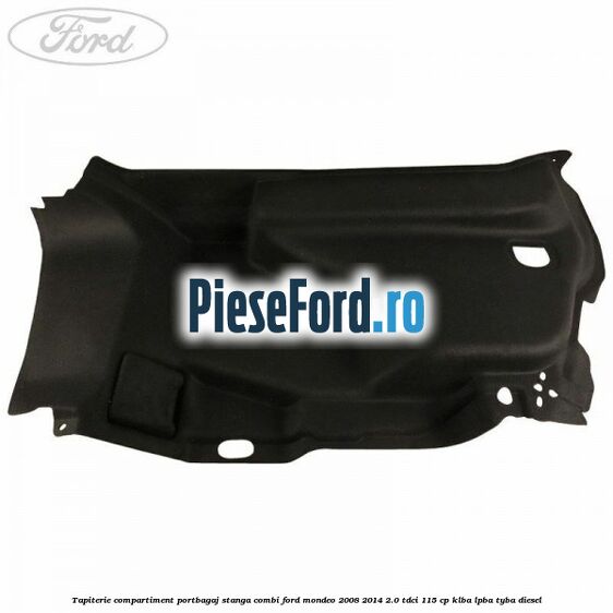 Tapiterie compartiment portbagaj stanga combi Ford Mondeo 2008-2014 2.0 TDCi 115 cp KLBA, LPBA, TYBA diesel
