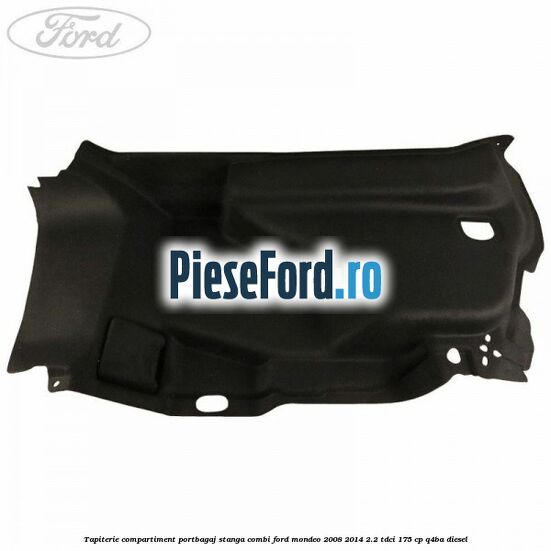 Tapiterie compartiment portbagaj stanga combi Ford Mondeo 2008-2014 2.2 TDCi 175 cp Q4BA diesel