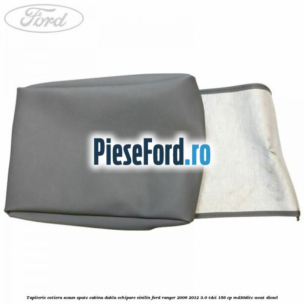 Tapiterie cotiera scaun spate cabina dubla echipare vinilin Ford Ranger 2006-2012 3.0 TDCi 156 cp MD30DITC, WEAT diesel