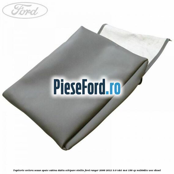 Tapiterie cotiera scaun spate cabina dubla echipare vinilin Ford Ranger 2006-2012 3.0 TDCi 4x4 156 cp MD30DITC, WEC diesel