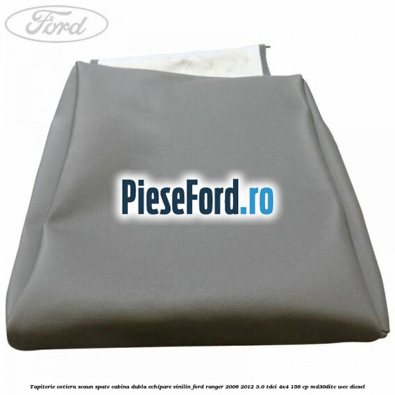 Tapiterie cotiera scaun spate cabina dubla echipare vinilin Ford Ranger 2006-2012 3.0 TDCi 4x4 156 cp MD30DITC, WEC diesel