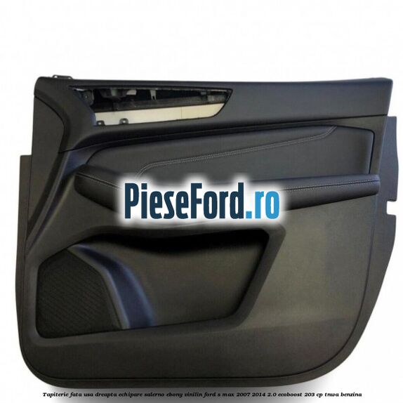 Tapiterie fata usa dreapta echipare salerno ebony vinilin Ford S-Max 2007-2014 2.0 EcoBoost 203 cp TNWA benzina