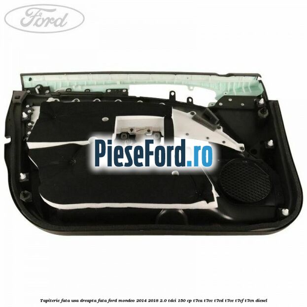 Tapiterie fata usa dreapta fata Ford Mondeo 2014-2018 2.0 TDCi 150 cp Tapiterie fata usa dreapta fata Ford Mondeo 2014-2018 2.0 TDCi 150 cp T7CA, T7CC, T7CD, T7CE, T7CF, T7CN diesel