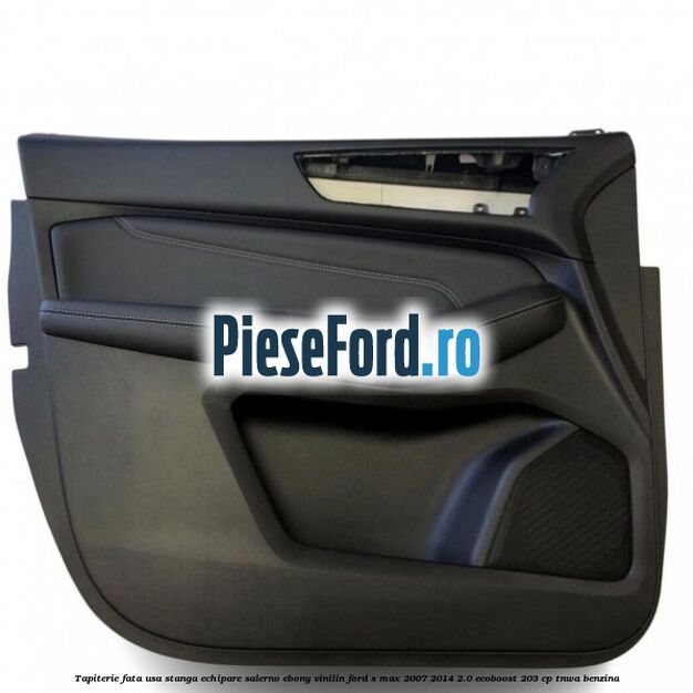 Tapiterie fata usa stanga echipare salerno ebony vinilin Ford S-Max 2007-2014 2.0 EcoBoost 203 cp TNWA benzina
