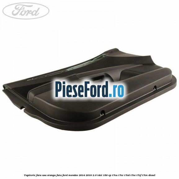 Tapiterie fata usa stanga fata Ford Mondeo 2014-2018 2.0 TDCi 150 cp Tapiterie fata usa stanga fata Ford Mondeo 2014-2018 2.0 TDCi 150 cp T7CA, T7CC, T7CD, T7CE, T7CF, T7CN diesel