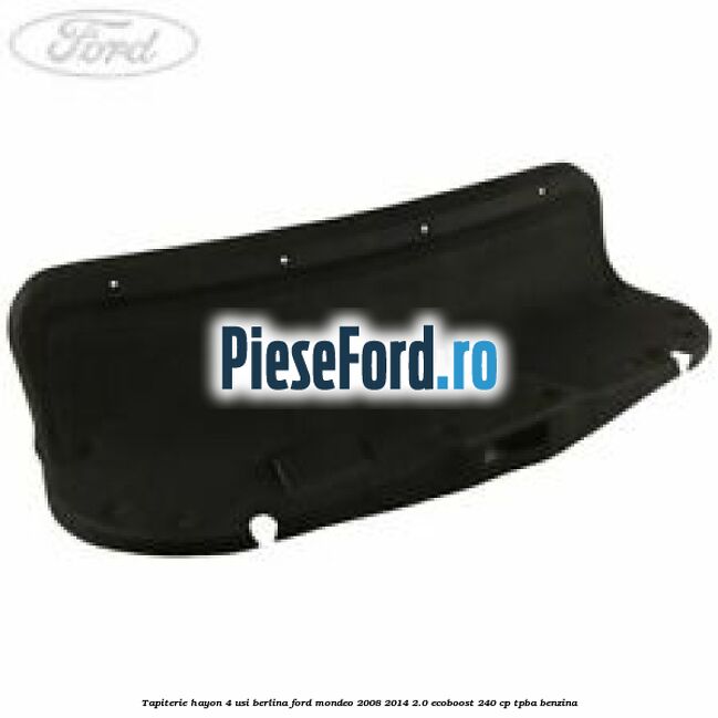 Tapiterie hayon 4 usi berlina Ford Mondeo 2008-2014 2.0 EcoBoost 240 cp Tapiterie hayon 4 usi berlina Ford Mondeo 2008-2014 2.0 EcoBoost 240 cp TPBA benzina