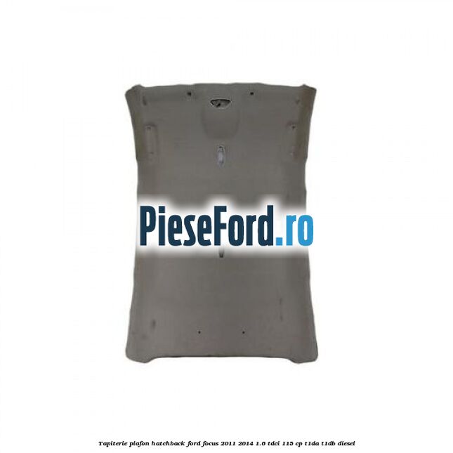 Tapiterie plafon hatchback Ford Focus 2011-2014 1.6 TDCi 115 cp T1DA, T1DB diesel