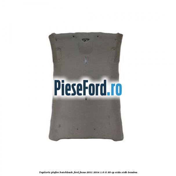 Tapiterie plafon hatchback Ford Focus 2011-2014 1.6 Ti 85 cp XTDA, XTDB benzina