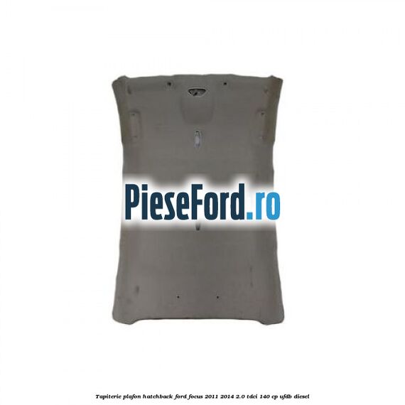 Tapiterie plafon hatchback Ford Focus 2011-2014 2.0 TDCi 140 cp UFDB diesel