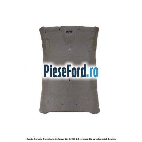Tapiterie plafon hatchback Ford Focus 2014-2018 1.5 EcoBoost 182 cp M9DA, M9DB benzina