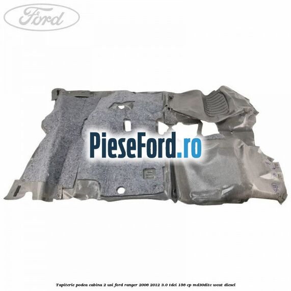 Tapiterie podea cabina 2 usi Ford Ranger 2006-2012 3.0 TDCi 156 cp MD30DITC, WEAT diesel