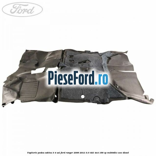 Tapiterie podea cabina 3/4 usi Ford Ranger 2006-2012 3.0 TDCi 4x4 156 cp MD30DITC, WEC diesel
