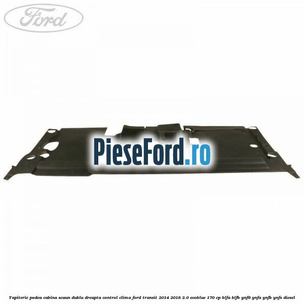 Tapiterie podea cabina scaun dublu dreapta control clima Ford Transit 2014-2018 2.0 EcoBlue 170 cp BLFA, BLFB, YNF6, YNFA, YNFB, YNFS diesel