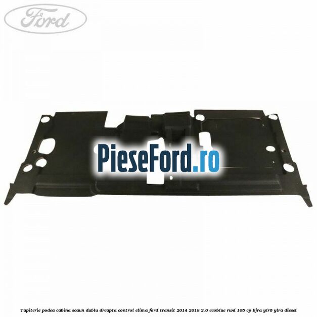 Tapiterie podea cabina scaun dublu dreapta control clima Ford Transit 2014-2018 2.0 EcoBlue RWD 105 cp BJRA, YLR6, YLRA diesel