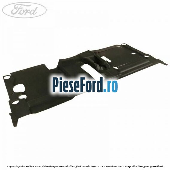 Tapiterie podea cabina scaun dublu dreapta control clima Ford Transit 2014-2018 2.0 EcoBlue RWD 170 cp BLHA, BLRA, YNHA, YNR6 diesel
