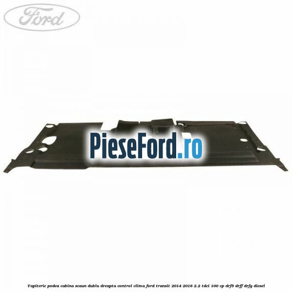 Tapiterie podea cabina scaun dublu dreapta control clima Ford Transit 2014-2018 2.2 TDCi 100 cp DRF5, DRFF, DRFG diesel