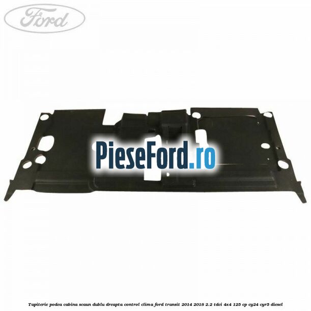 Tapiterie podea cabina scaun dublu dreapta control clima Ford Transit 2014-2018 2.2 TDCi 4x4 125 cp CY24, CYR5 diesel