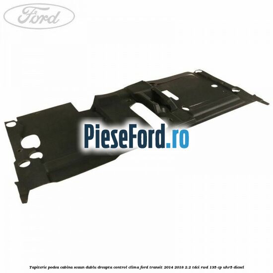 Tapiterie podea cabina scaun dublu dreapta control clima Ford Transit 2014-2018 2.2 TDCi RWD 135 cp UHR5 diesel