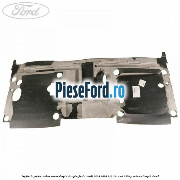 Tapiterie podea cabina scaun simplu dreapta Ford Transit 2014-2018 2.2 TDCi RWD 155 cp Tapiterie podea cabina scaun simplu dreapta Ford Transit 2014-2018 2.2 TDCi RWD 155 cp CV24, CVR5, UYR6 diesel