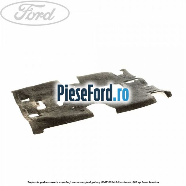 Tapiterie podea consola maneta frana mana Ford Galaxy 2007-2014 2.0 EcoBoost 203 cp TNWA benzina