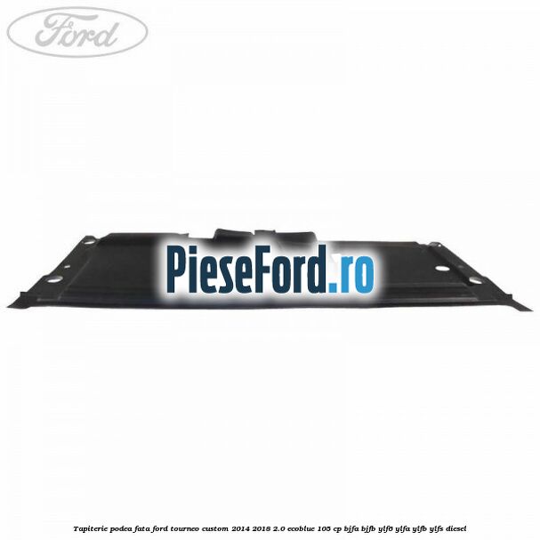 Tapiterie podea fata Ford Tourneo Custom 2014-2018 2.0 EcoBlue 105 cp Tapiterie podea fata Ford Tourneo Custom 2014-2018 2.0 EcoBlue 105 cp BJFA, BJFB, YLF6, YLFA, YLFB, YLFS diesel
