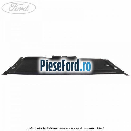 Tapiterie podea fata Ford Tourneo Custom 2014-2018 2.2 TDCi 125 cp Tapiterie podea fata Ford Tourneo Custom 2014-2018 2.2 TDCi 125 cp CYF4, CYFF diesel