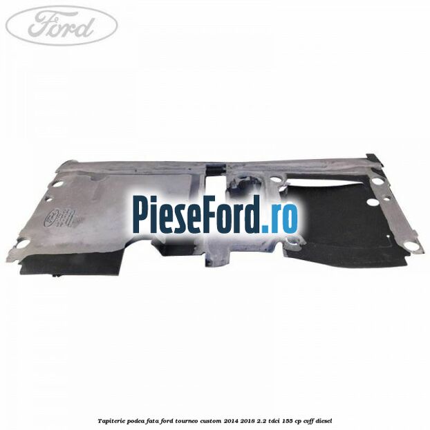 Tapiterie podea fata Ford Tourneo Custom 2014-2018 2.2 TDCi 155 cp CVFF diesel