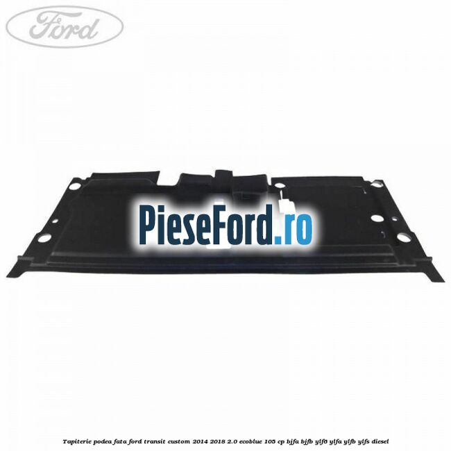Tapiterie podea fata Ford Transit Custom 2014-2018 2.0 EcoBlue 105 cp BJFA, BJFB, YLF6, YLFA, YLFB, YLFS diesel