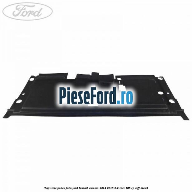 Tapiterie podea fata Ford Transit Custom 2014-2018 2.2 TDCi 155 cp CVFF diesel